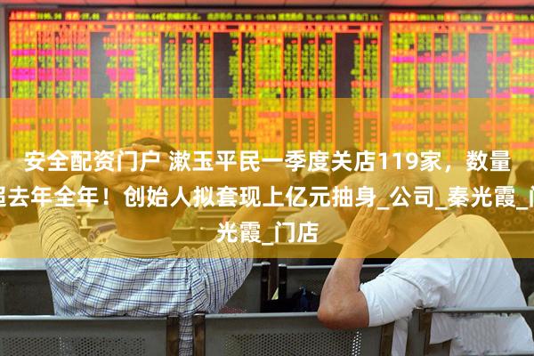 安全配资门户 漱玉平民一季度关店119家，数量已超去年全年！创始人拟套现上亿元抽身_公司_秦光霞_门店