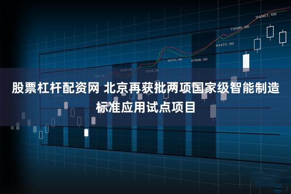 股票杠杆配资网 北京再获批两项国家级智能制造标准应用试点项目