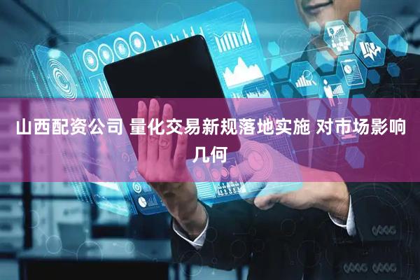 山西配资公司 量化交易新规落地实施 对市场影响几何