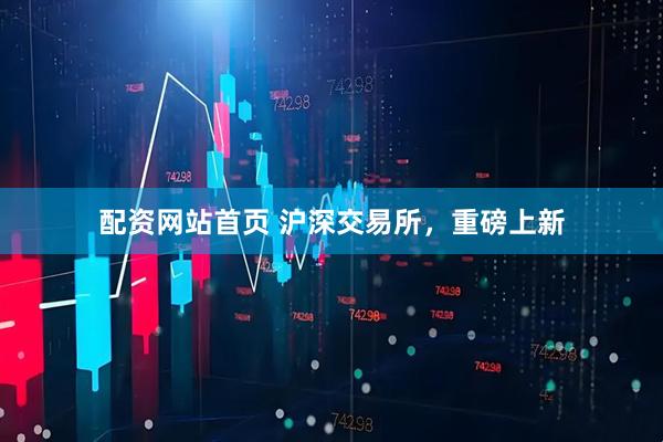 配资网站首页 沪深交易所，重磅上新
