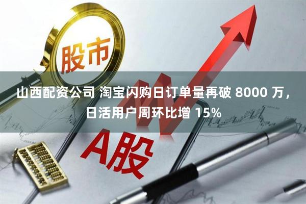 山西配资公司 淘宝闪购日订单量再破 8000 万，日活用户周环比增 15%
