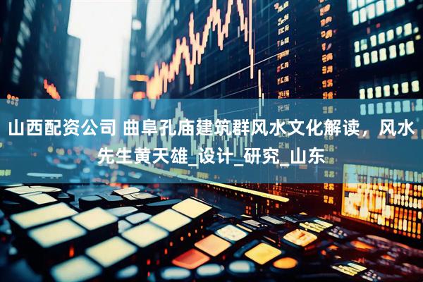 山西配资公司 曲阜孔庙建筑群风水文化解读，风水先生黄天雄_设计_研究_山东