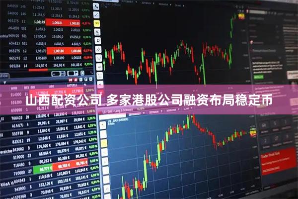 山西配资公司 多家港股公司融资布局稳定币