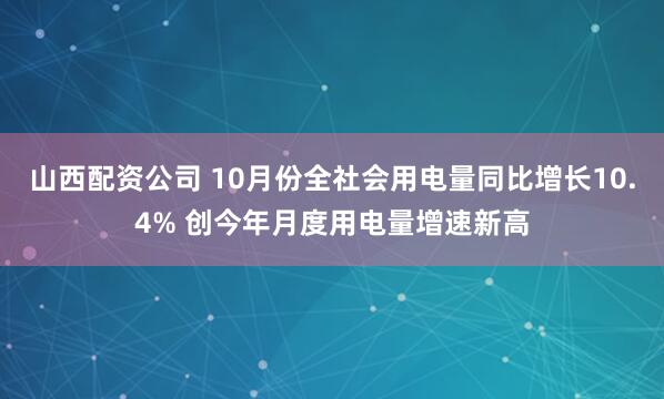 山西配资公司 10月份全社会用电量同比增长10.4% 创今年月度用电量增速新高
