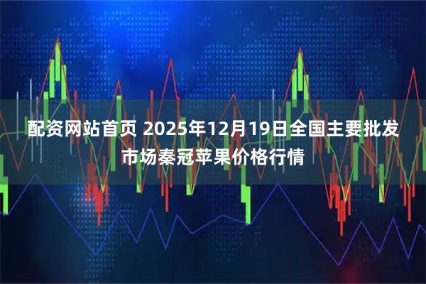 配资网站首页 2025年12月19日全国主要批发市场秦冠苹果价格行情